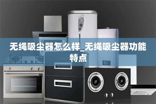 无绳吸尘器怎么样_无绳吸尘器的特点