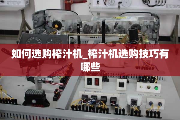 如何选购榨汁机_选购榨汁机有哪些技巧？