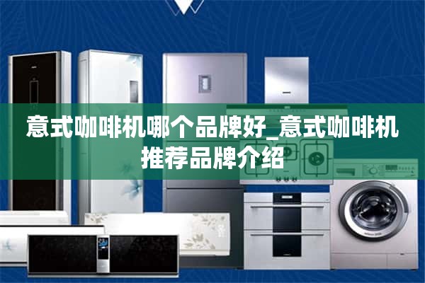 意大利咖啡机哪个品牌好_意大利咖啡机推荐品牌介绍
