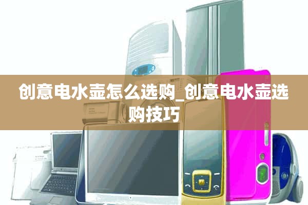 如何选购创意电水壶_选购创意电水壶的小技巧