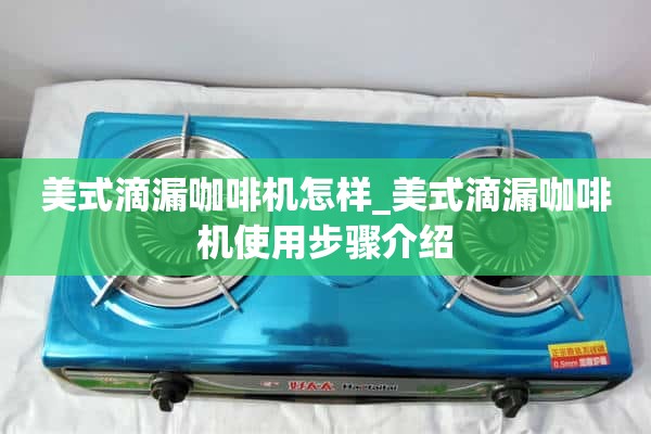 美式滴滤咖啡机怎么样_美式滴滤咖啡机使用步骤介绍