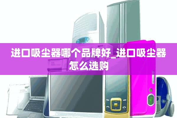 进口吸尘器哪个牌子好_如何选择进口吸尘器？