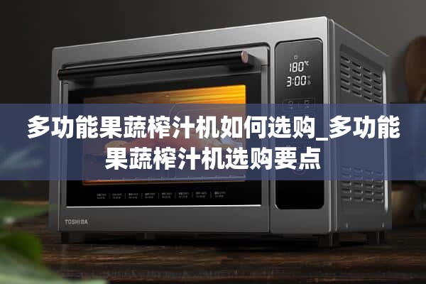 如何选择多功能果蔬榨汁机_多功能果蔬榨汁机的选择要点