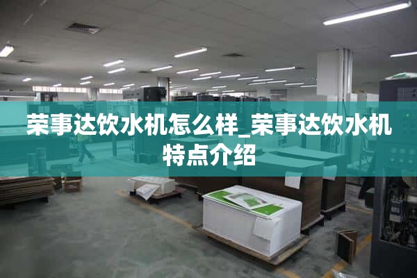 荣事达饮水机怎么样_荣事达饮水机特点介绍