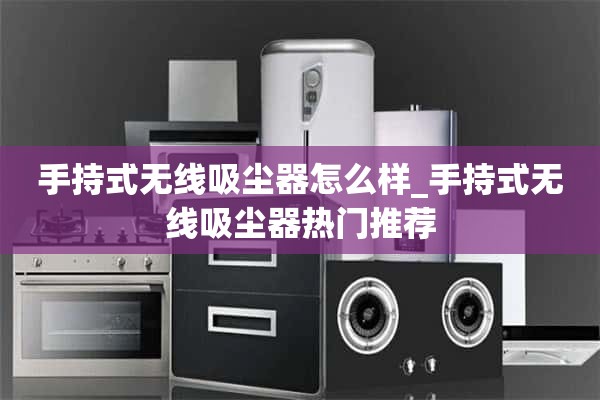 手持式无线吸尘器怎么样_手持式无线吸尘器热门推荐