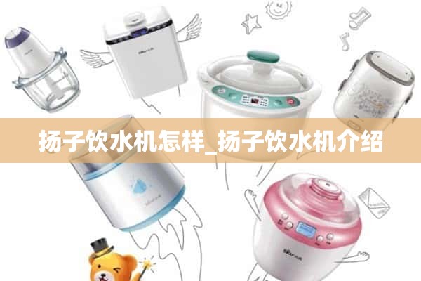 扬子饮水机怎么样_扬子饮水机介绍