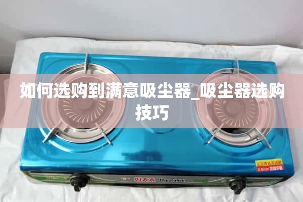 如何选择一台满意的吸尘器_吸尘器选购技巧