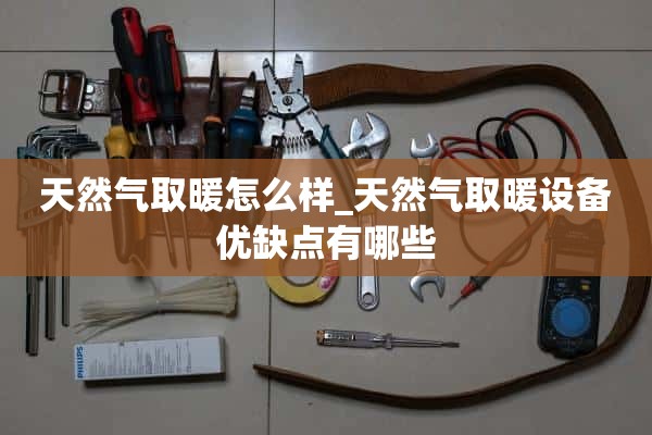天然气供暖怎么样_天然气供暖设备有哪些优缺点？