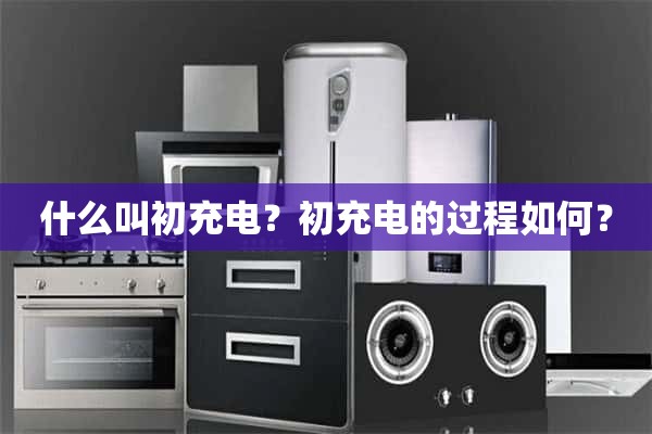什么是初始充电？最初的充电过程是怎样的？