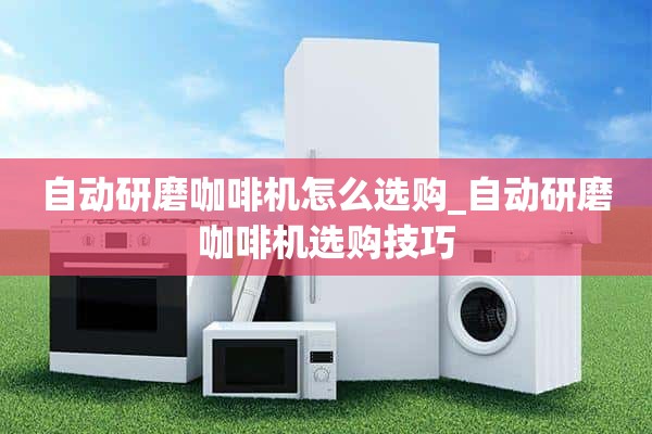 如何选择自动研磨咖啡机_选择自动研磨咖啡机的小技巧