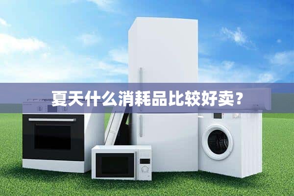 夏天卖什么耗材比较好？