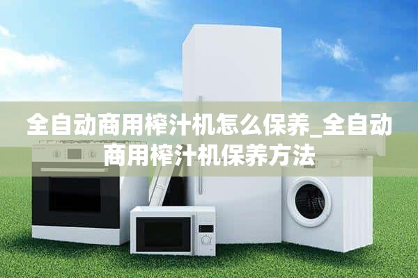 如何保养全自动商用榨汁机_全自动商用榨汁机的保养方法