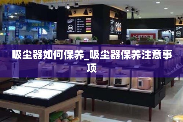 如何保养吸尘器_吸尘器保养注意事项