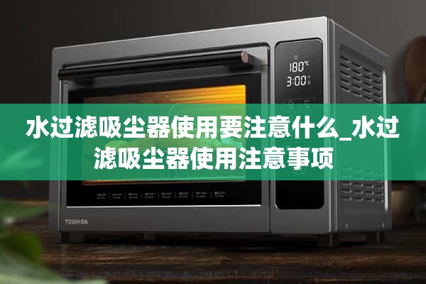 使用水滤吸尘器需要注意什么_使用水滤吸尘器的注意事项