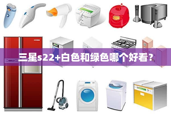 三星s22+白色和绿色哪个更好看？
