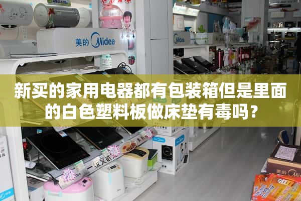 新买的家电都有包装盒，但是用白色塑料板做床垫有毒吗？
