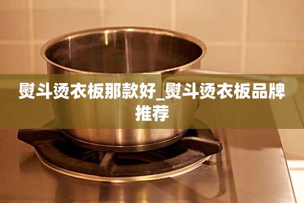 熨斗熨衣板那个好_熨斗熨衣板品牌推荐
