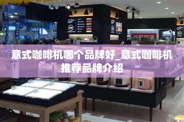 意大利咖啡机哪个品牌好_意大利咖啡机推荐品牌介绍