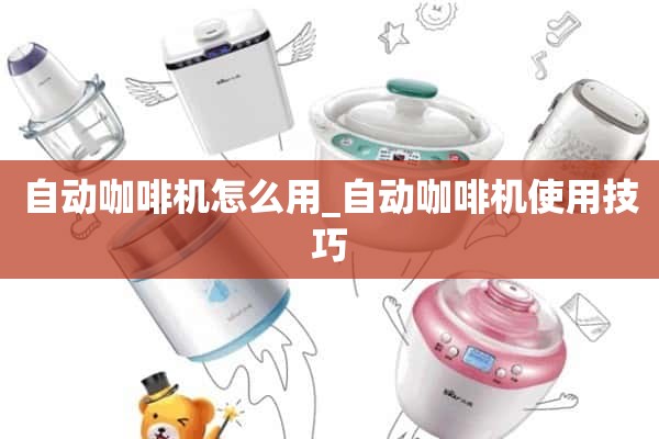 如何使用自动咖啡机_自动咖啡机的使用技巧