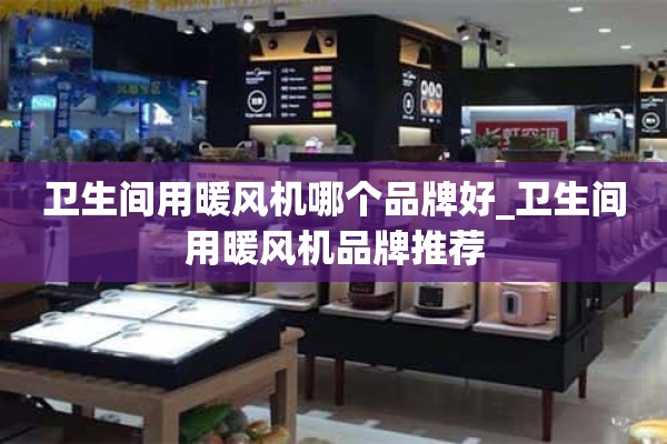 卫生间用哪个牌子的取暖器好_卫生间用取暖器推荐牌子