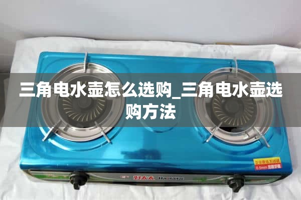 如何选择三角电水壶_三角电水壶选择方法