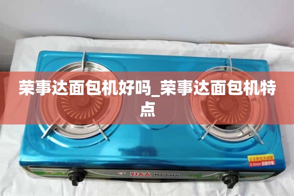 荣事达面包机好不好_荣事达面包机的特点