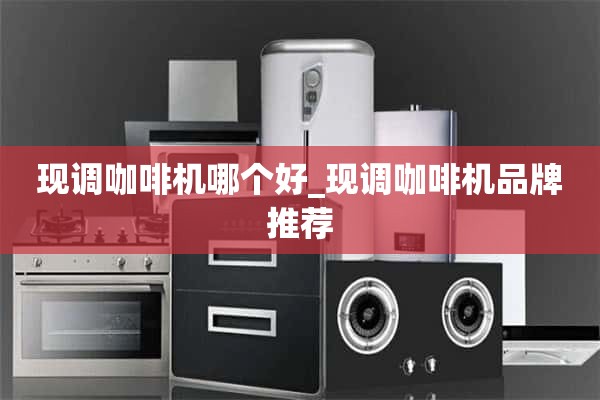 咖啡机哪个好_咖啡机品牌推荐。