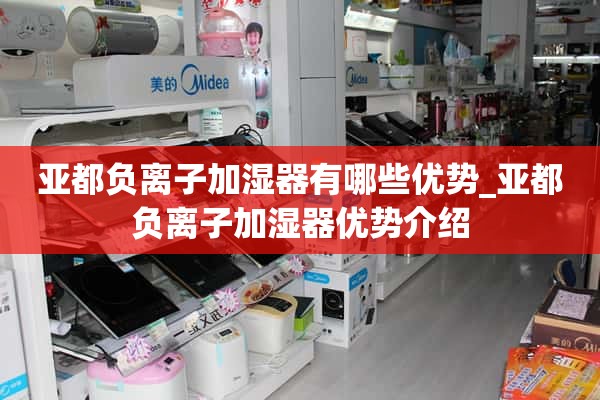 杜亚负离子加湿器有什么优势_杜亚负离子加湿器优势介绍