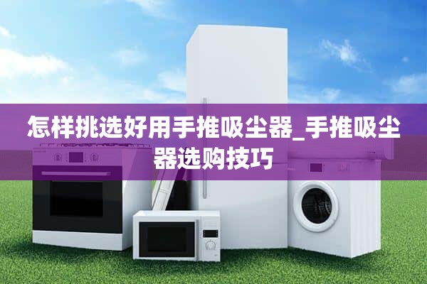 如何选择一台好的手推吸尘器_选择手推吸尘器的小技巧