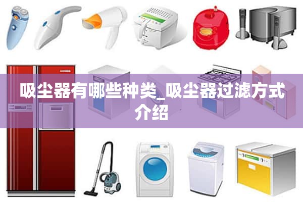 真空吸尘器有哪些种类_真空吸尘器过滤方法介绍