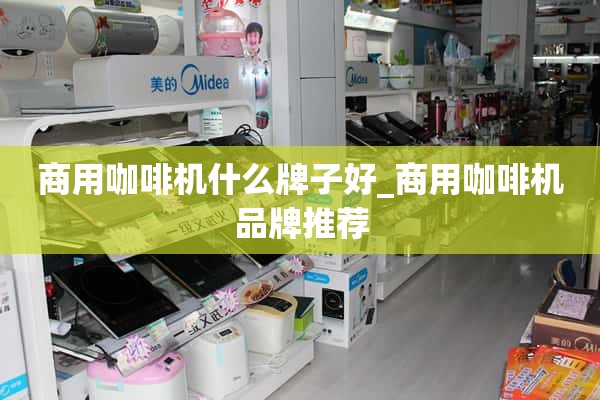 商用咖啡机什么牌子好_商用咖啡机品牌推荐