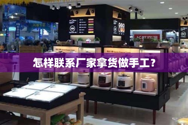 手工如何联系厂家拿货？