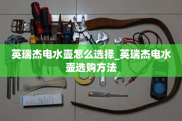 英瑞洁电热水壶怎么选_英瑞洁电热水壶怎么选