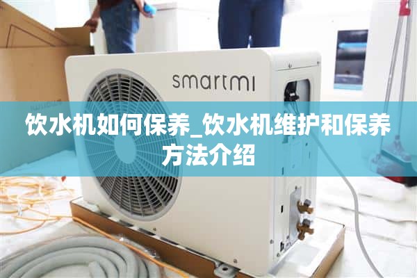 饮水机如何保养_饮水机保养与维护方法介绍