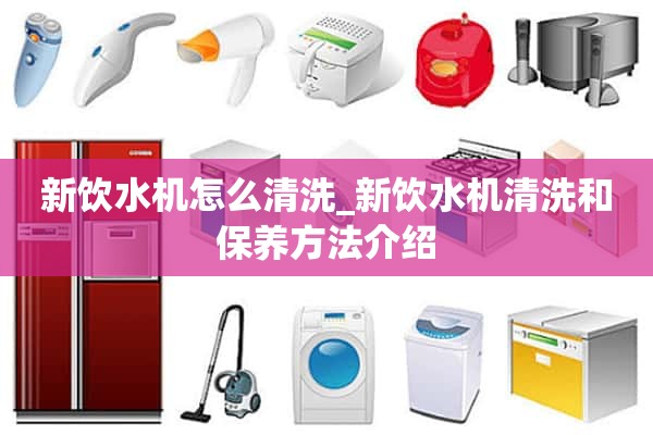如何清洗新饮水机_介绍新饮水机的清洗保养方法