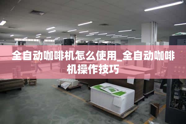 如何使用自动咖啡机_自动咖啡机的操作技巧