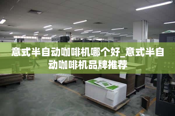 意大利半自动咖啡机哪个好_意大利半自动咖啡机品牌推荐
