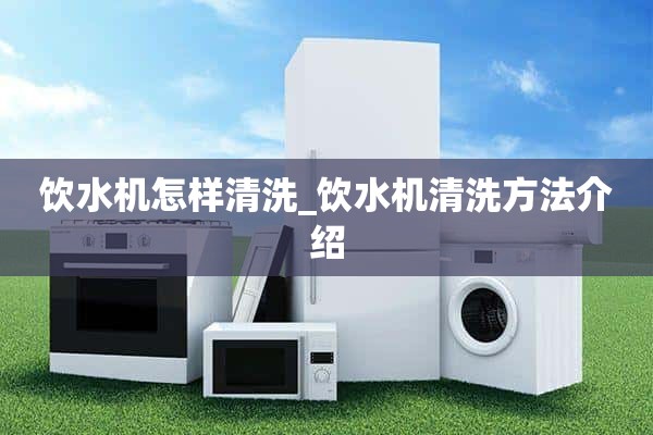 如何清洗饮水机_饮水机清洗方法介绍