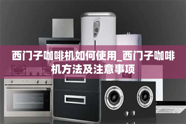 如何使用西门子咖啡机_西门子咖啡机的使用方法及注意事项