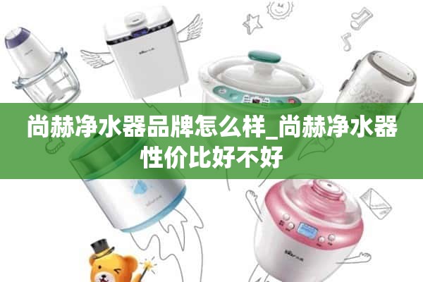 尚赫净水器品牌怎么样_尚赫净水器性价比高吗？