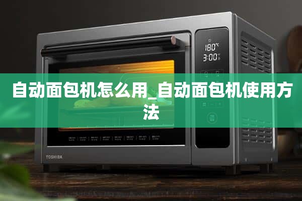 如何使用自动面包机_如何使用自动面包机