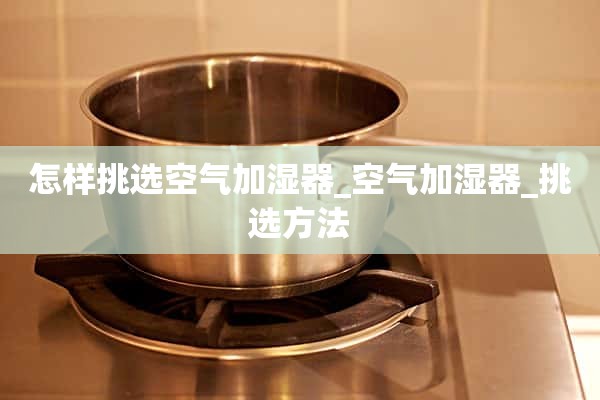 如何选择空气加湿器_空气加湿器_选择方法