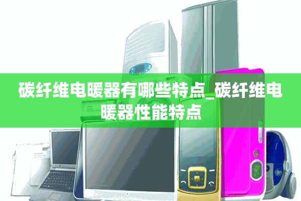 碳纤维电加热器有什么特点_碳纤维电加热器的性能特点