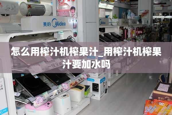 如何用榨汁机榨果汁_用榨汁机榨果汁需要水吗？