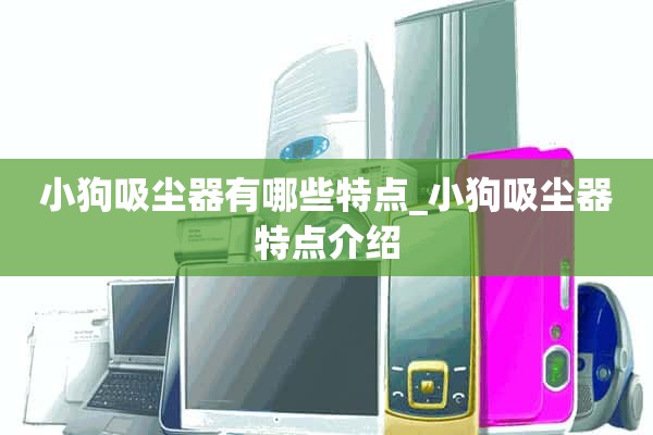 小狗吸尘器有什么特点_小狗吸尘器特点介绍
