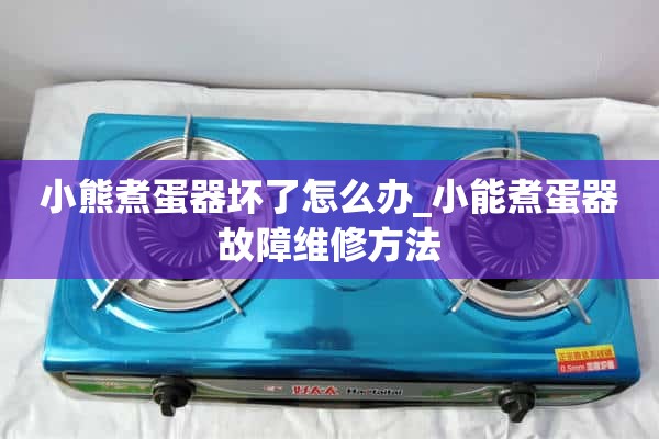 小熊煮蛋器坏了怎么办？_小能量煮蛋器故障维修方法