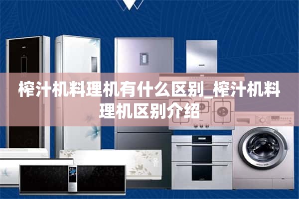 榨汁机和料理机有什么区别_榨汁机和料理机区别介绍