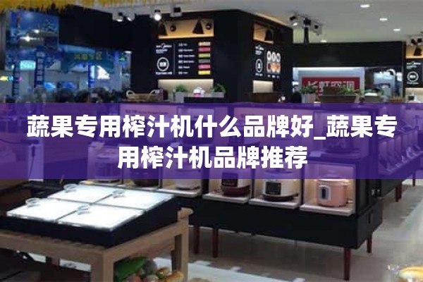 果蔬专用榨汁机什么牌子好_果蔬专用榨汁机品牌推荐