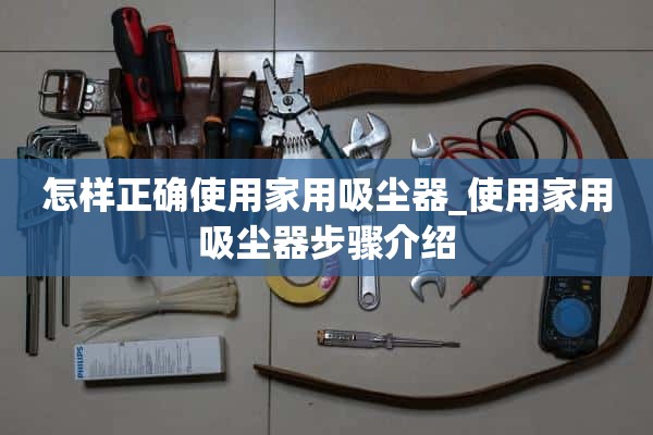 如何正确使用家用吸尘器_家用吸尘器使用步骤介绍