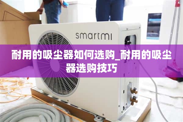 如何选择耐用的吸尘器_选择耐用吸尘器的技巧